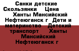 Санки детские  “Скользянки“ › Цена ­ 3 000 - Ханты-Мансийский, Нефтеюганск г. Дети и материнство » Детский транспорт   . Ханты-Мансийский,Нефтеюганск г.